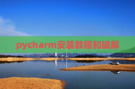 pycharm安装教程和破解 pycharm安装教程和破解